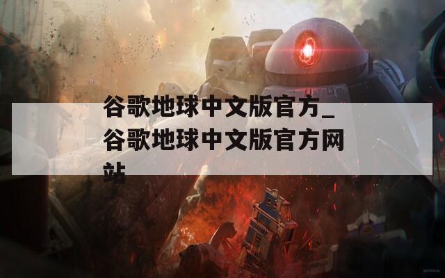 谷歌地球中文版官方_谷歌地球中文版官方网站