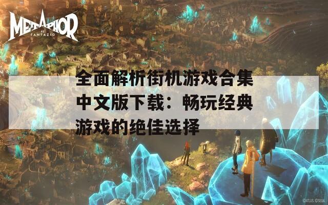 全面解析街机游戏合集中文版下载：畅玩经典游戏的绝佳选择