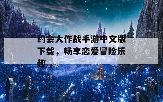 约会大作战手游中文版下载，畅享恋爱冒险乐趣