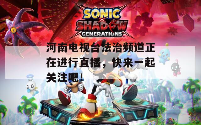 河南电视台法治频道正在进行直播，快来一起关注吧！