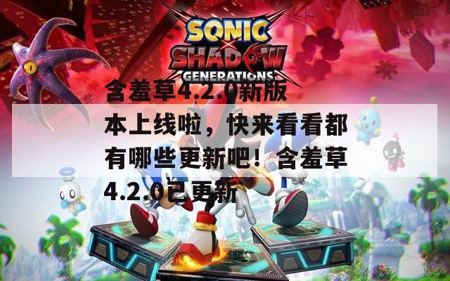 含羞草4.2.0新版本上线啦，快来看看都有哪些更新吧！含羞草4.2.0已更新