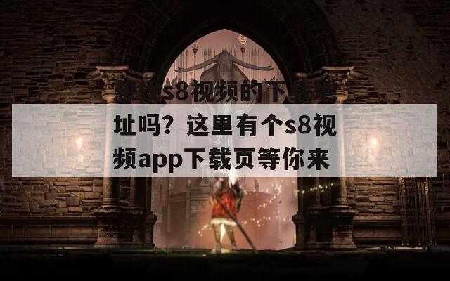 想找s8视频的下载地址吗？这里有个s8视频app下载页等你来！