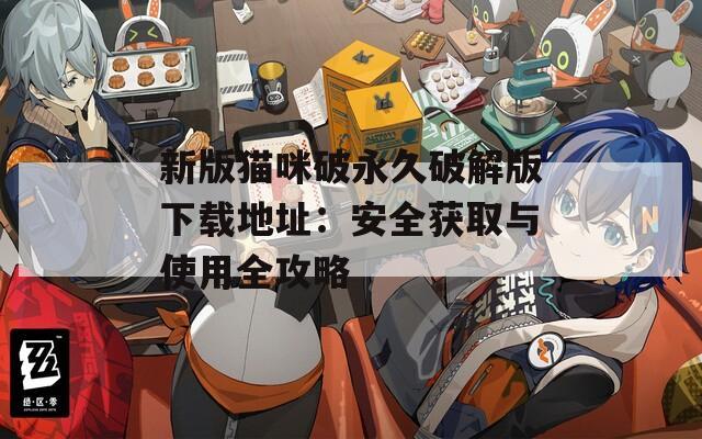 新版猫咪破永久破解版下载地址：安全获取与使用全攻略