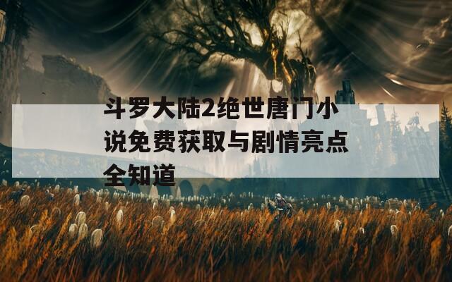 斗罗大陆2绝世唐门小说免费获取与剧情亮点全知道