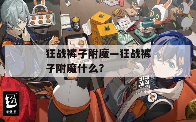 狂战裤子附魔—狂战裤子附魔什么？