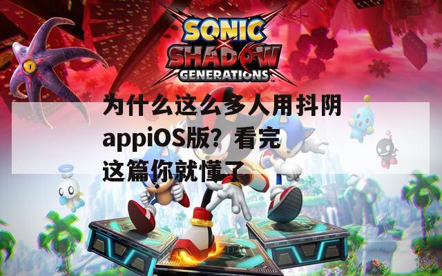 为什么这么多人用抖阴appiOS版？看完这篇你就懂了