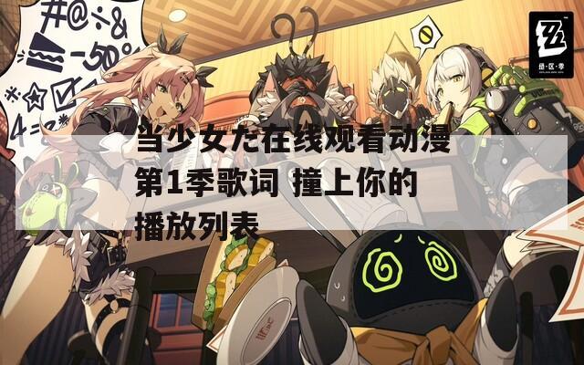 当少女た在线观看动漫第1季歌词 撞上你的播放列表