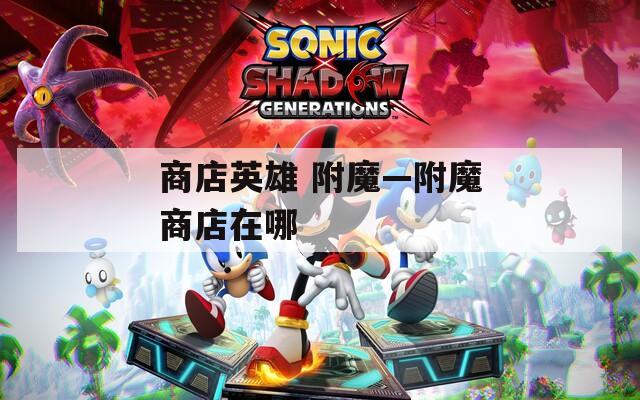 商店英雄 附魔—附魔商店在哪