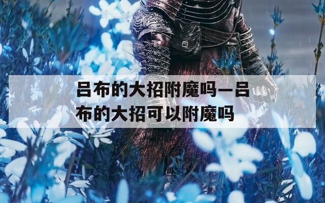 吕布的大招附魔吗—吕布的大招可以附魔吗