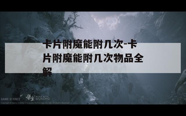 卡片附魔能附几次-卡片附魔能附几次物品全解