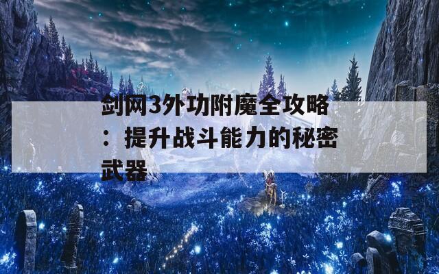 剑网3外功附魔全攻略：提升战斗能力的秘密武器