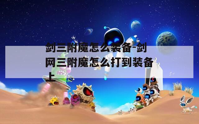 剑三附魔怎么装备-剑网三附魔怎么打到装备上