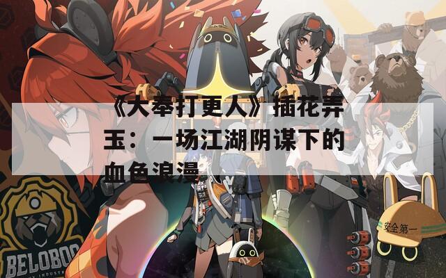 《大奉打更人》插花弄玉：一场江湖阴谋下的血色浪漫