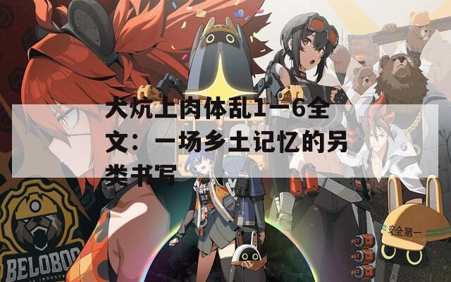 大炕上肉体乱1一6全文：一场乡土记忆的另类书写