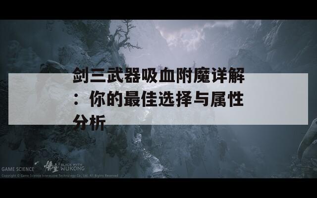 剑三武器吸血附魔详解：你的最佳选择与属性分析