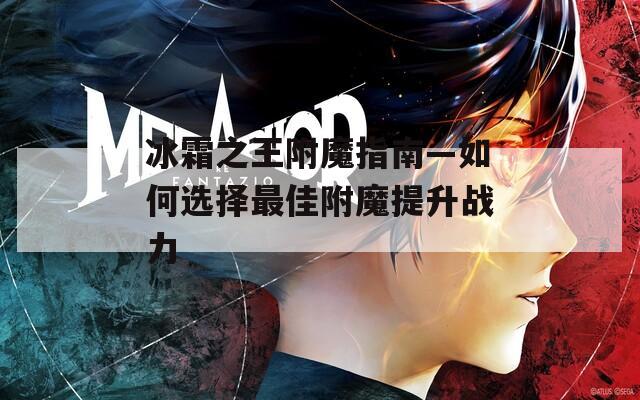 冰霜之王附魔指南—如何选择最佳附魔提升战力