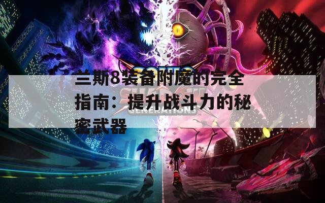 兰斯8装备附魔的完全指南：提升战斗力的秘密武器