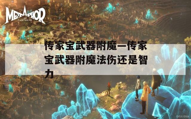 传家宝武器附魔—传家宝武器附魔法伤还是智力
