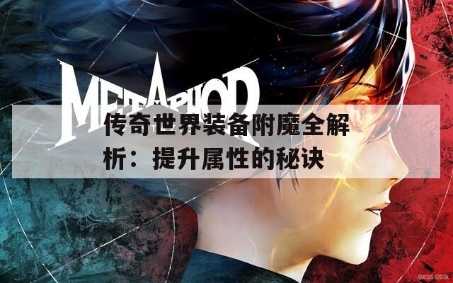 传奇世界装备附魔全解析：提升属性的秘诀