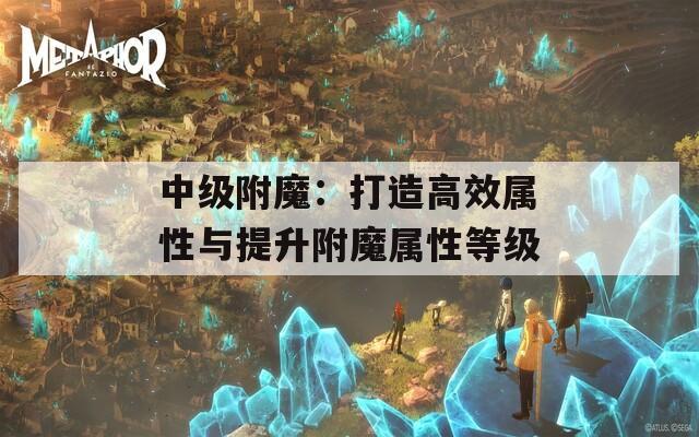 中级附魔：打造高效属性与提升附魔属性等级