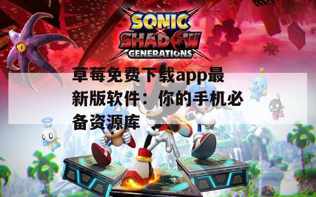 草莓免费下载app最新版软件：你的手机必备资源库