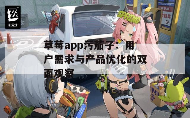 草莓app污茄子：用户需求与产品优化的双面观察