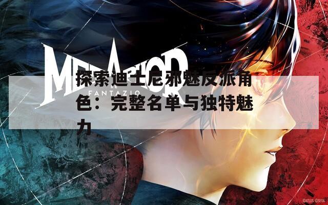 探索迪士尼邪魅反派角色：完整名单与独特魅力