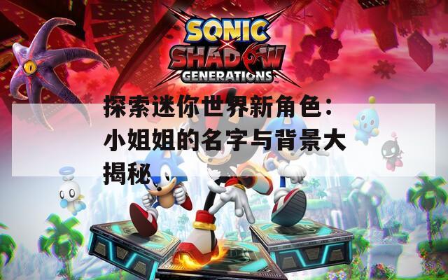 探索迷你世界新角色：小姐姐的名字与背景大揭秘