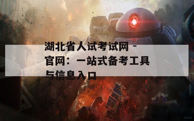 湖北省人试考试网 -官网：一站式备考工具与信息入口