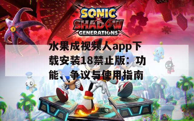 水果成视频人app下载安装18禁止版：功能、争议与使用指南