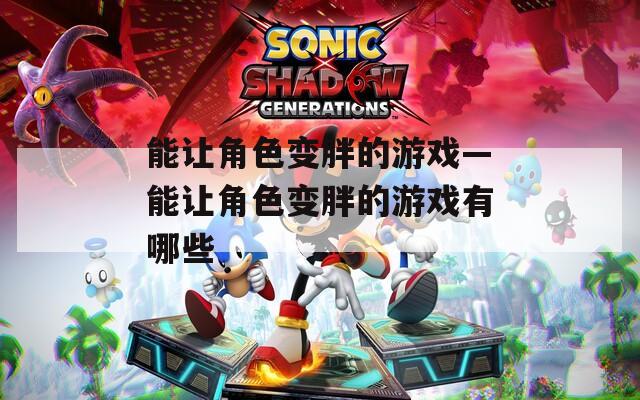 能让角色变胖的游戏—能让角色变胖的游戏有哪些