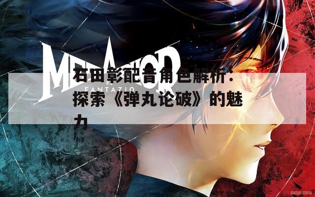 石田彰配音角色解析：探索《弹丸论破》的魅力