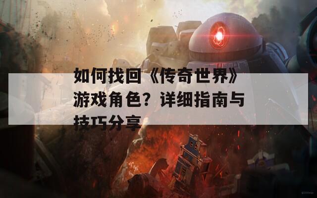 如何找回《传奇世界》游戏角色？详细指南与技巧分享