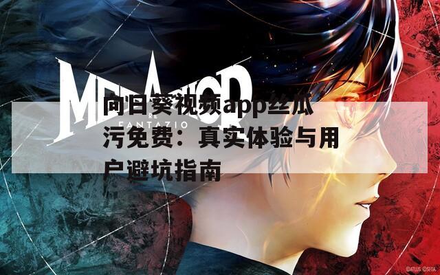 向日葵视频app丝瓜污免费：真实体验与用户避坑指南
