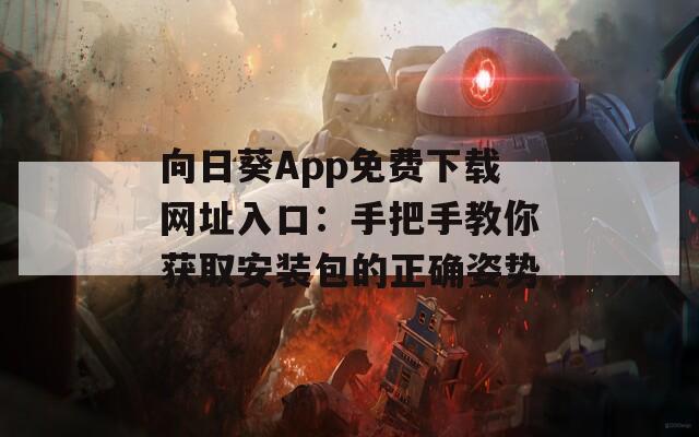 向日葵App免费下载网址入口：手把手教你获取安装包的正确姿势