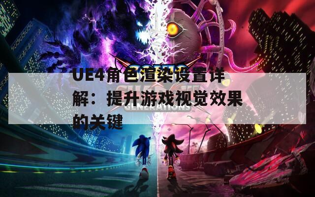 UE4角色渲染设置详解：提升游戏视觉效果的关键