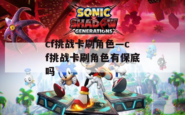 cf挑战卡刷角色—cf挑战卡刷角色有保底吗