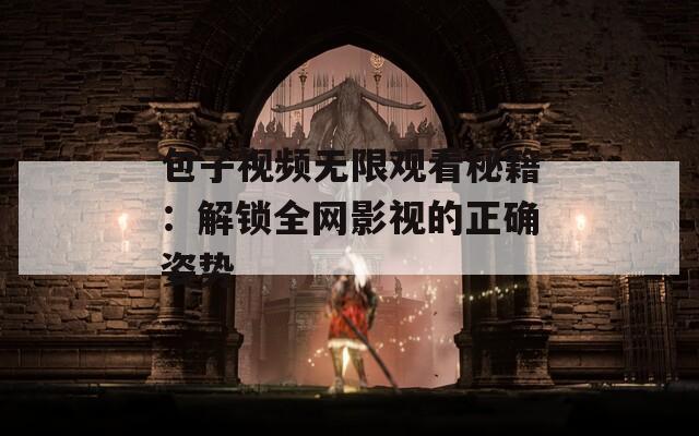 包子视频无限观看秘籍：解锁全网影视的正确姿势